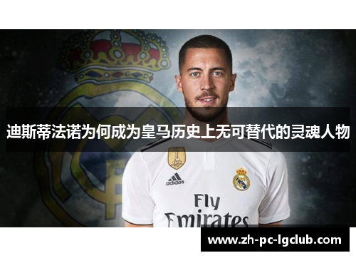 迪斯蒂法诺为何成为皇马历史上无可替代的灵魂人物 迪斯蒂法诺为何成为皇马历史上无可替代的灵魂人物