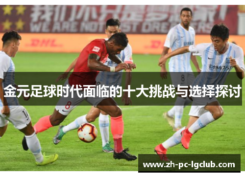 金元足球时代面临的十大挑战与选择探讨 金元足球时代面临的十大挑战与选择探讨