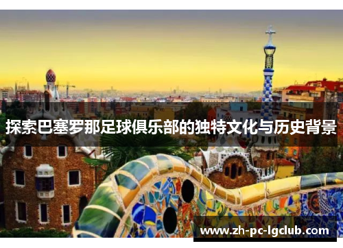 探索巴塞罗那足球俱乐部的独特文化与历史背景