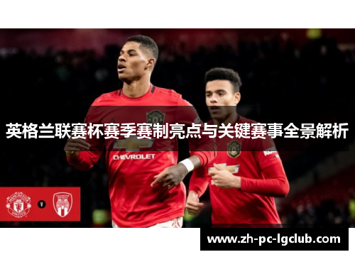 英格兰联赛杯赛季赛制亮点与关键赛事全景解析 英格兰联赛杯赛季赛制亮点与关键赛事全景解析