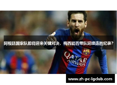 阿根廷国家队即将迎来关键对决，梅西能否带队延续连胜纪录？