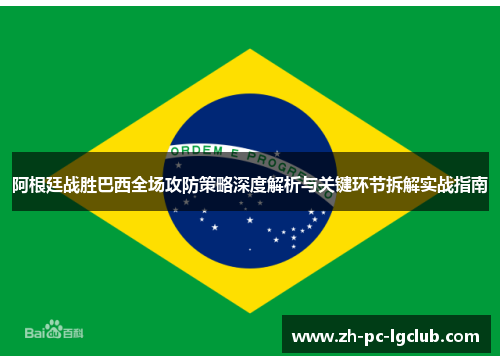 阿根廷战胜巴西全场攻防策略深度解析与关键环节拆解实战指南 阿根廷战胜巴西全场攻防策略深度解析与关键环节拆解实战指南