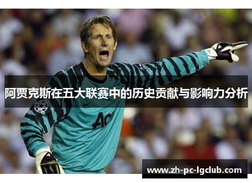 阿贾克斯在五大联赛中的历史贡献与影响力分析 阿贾克斯在五大联赛中的历史贡献与影响力分析