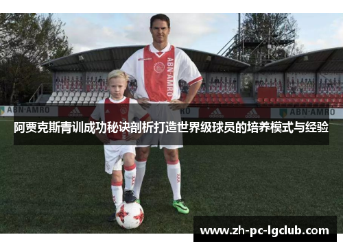 阿贾克斯青训成功秘诀剖析打造世界级球员的培养模式与经验 阿贾克斯青训成功秘诀剖析打造世界级球员的培养模式与经验