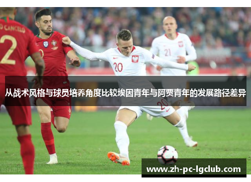 从战术风格与球员培养角度比较埃因青年与阿贾青年的发展路径差异 从战术风格与球员培养角度比较埃因青年与阿贾青年的发展路径差异