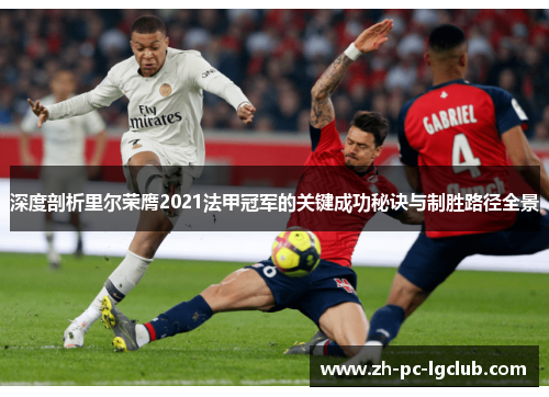 深度剖析里尔荣膺2021法甲冠军的关键成功秘诀与制胜路径全景 深度剖析里尔荣膺2021法甲冠军的关键成功秘诀与制胜路径全景