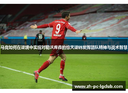 马竞如何在逆境中实现对勒沃库森的惊天逆转发挥团队精神与战术智慧 马竞如何在逆境中实现对勒沃库森的惊天逆转发挥团队精神与战术智慧