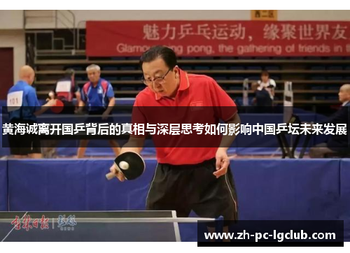 黄海诚离开国乒背后的真相与深层思考如何影响中国乒坛未来发展 黄海诚离开国乒背后的真相与深层思考如何影响中国乒坛未来发展