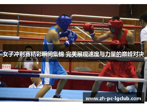 女子冲刺赛精彩瞬间集锦 完美展现速度与力量的巅峰对决 女子冲刺赛精彩瞬间集锦 完美展现速度与力量的巅峰对决