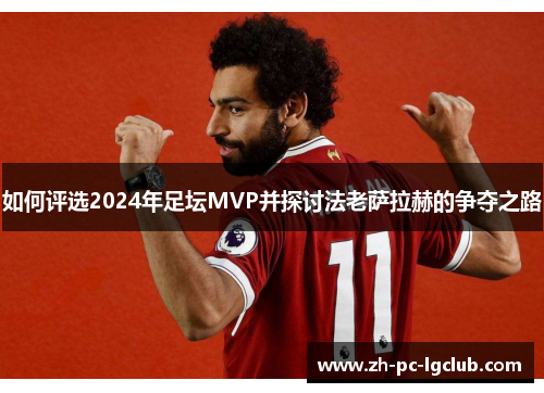 如何评选2024年足坛MVP并探讨法老萨拉赫的争夺之路 如何评选2024年足坛MVP并探讨法老萨拉赫的争夺之路