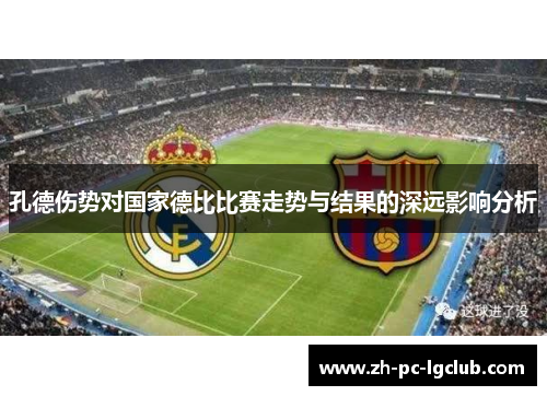 孔德伤势对国家德比比赛走势与结果的深远影响分析 孔德伤势对国家德比比赛走势与结果的深远影响分析