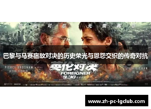 巴黎与马赛宿敌对决的历史荣光与恩怨交织的传奇对抗 巴黎与马赛宿敌对决的历史荣光与恩怨交织的传奇对抗