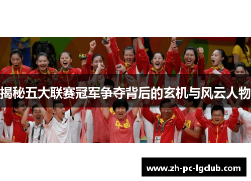 揭秘五大联赛冠军争夺背后的玄机与风云人物