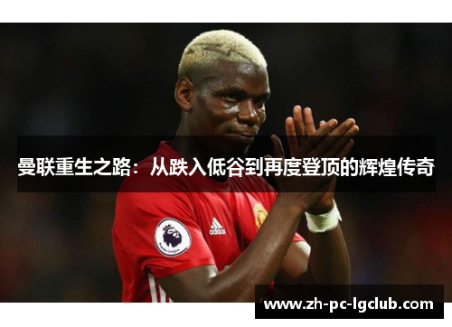 曼联重生之路:从跌入低谷到再度登顶的辉煌传奇 曼联重生之路:从跌入低谷到再度登顶的辉煌传奇