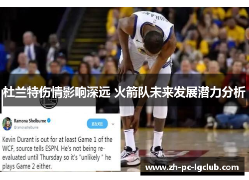 杜兰特伤情影响深远 火箭队未来发展潜力分析