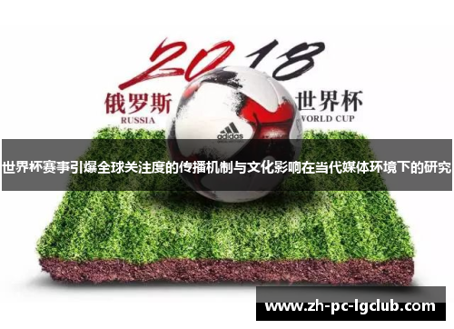 世界杯赛事引爆全球关注度的传播机制与文化影响在当代媒体环境下的研究 世界杯赛事引爆全球关注度的传播机制与文化影响在当代媒体环境下的研究