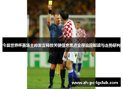 今晨世界杯赛场主帅发言释放关键信息焦点全程追踪解读与走势研判 今晨世界杯赛场主帅发言释放关键信息焦点全程追踪解读与走势研判