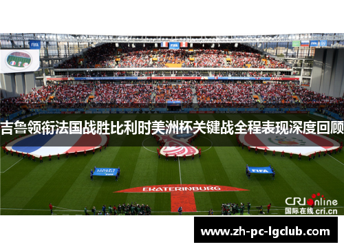 吉鲁领衔法国战胜比利时美洲杯关键战全程表现深度回顾