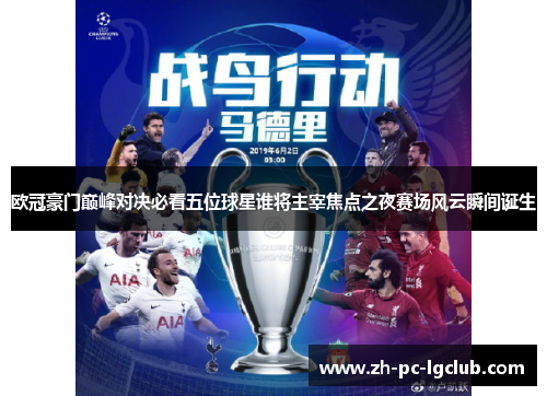 欧冠豪门巅峰对决必看五位球星谁将主宰焦点之夜赛场风云瞬间诞生 欧冠豪门巅峰对决必看五位球星谁将主宰焦点之夜赛场风云瞬间诞生