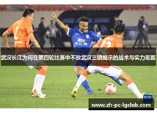 武汉长江为何在第四轮比赛中不敌武汉三镇揭示的战术与实力差距