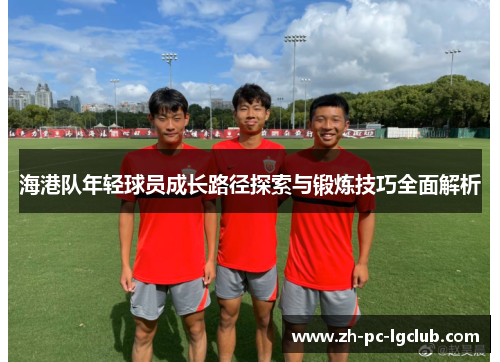 海港队年轻球员成长路径探索与锻炼技巧全面解析