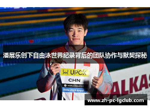 潘展乐创下自由泳世界纪录背后的团队协作与默契探秘 潘展乐创下自由泳世界纪录背后的团队协作与默契探秘