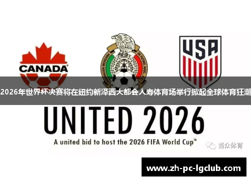2026年世界杯决赛将在纽约新泽西大都会人寿体育场举行掀起全球体育狂潮 2026年世界杯决赛将在纽约新泽西大都会人寿体育场举行掀起全球体育狂潮