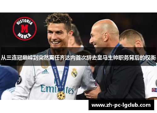 从三连冠巅峰到突然离任齐达内首次辞去皇马主帅职务背后的权衡 从三连冠巅峰到突然离任齐达内首次辞去皇马主帅职务背后的权衡
