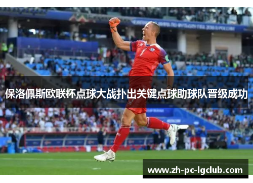 保洛佩斯欧联杯点球大战扑出关键点球助球队晋级成功 保洛佩斯欧联杯点球大战扑出关键点球助球队晋级成功