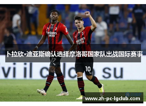 卜拉欣·迪亚斯确认选择摩洛哥国家队出战国际赛事 卜拉欣·迪亚斯确认选择摩洛哥国家队出战国际赛事
