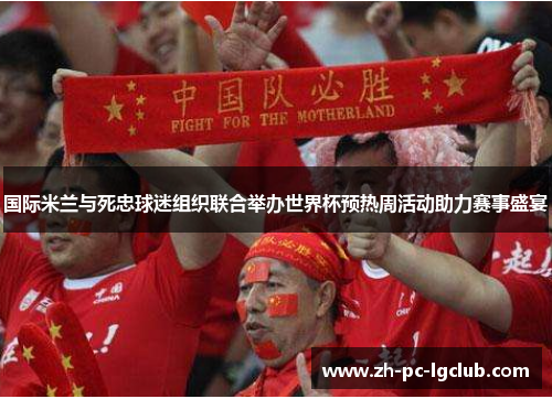 国际米兰与死忠球迷组织联合举办世界杯预热周活动助力赛事盛宴 国际米兰与死忠球迷组织联合举办世界杯预热周活动助力赛事盛宴