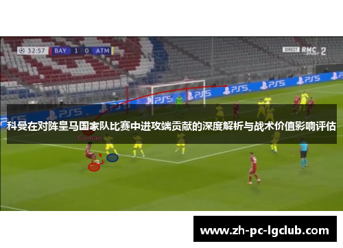 科曼在对阵皇马国家队比赛中进攻端贡献的深度解析与战术价值影响评估