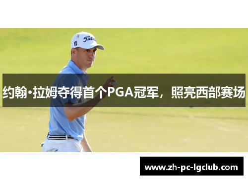 约翰·拉姆夺得首个PGA冠军，照亮西部赛场