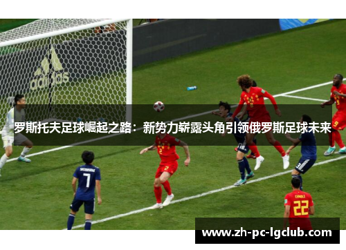 罗斯托夫足球崛起之路：新势力崭露头角引领俄罗斯足球未来