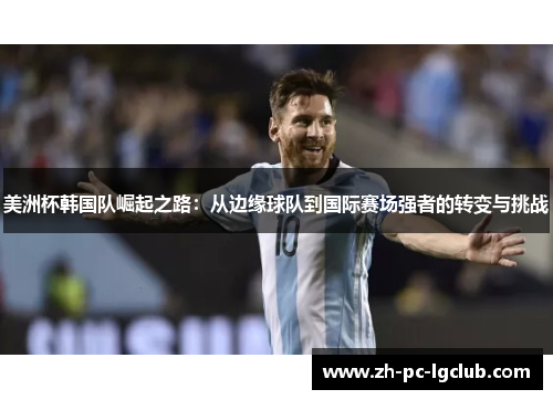 美洲杯韩国队崛起之路：从边缘球队到国际赛场强者的转变与挑战