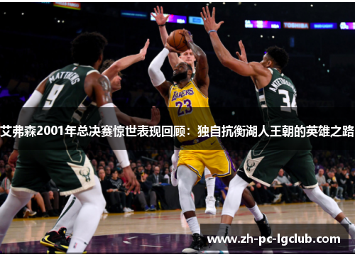 艾弗森2001年总决赛惊世表现回顾：独自抗衡湖人王朝的英雄之路