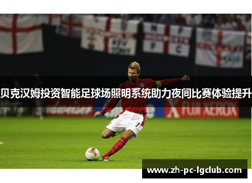 贝克汉姆投资智能足球场照明系统助力夜间比赛体验提升