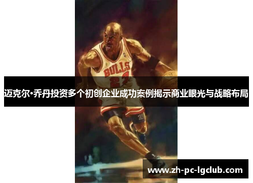迈克尔·乔丹投资多个初创企业成功案例揭示商业眼光与战略布局