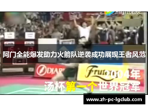 阿门全能爆发助力火箭队逆袭成功展现王者风范 阿门全能爆发助力火箭队逆袭成功展现王者风范