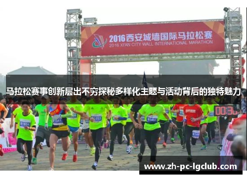 马拉松赛事创新层出不穷探秘多样化主题与活动背后的独特魅力 马拉松赛事创新层出不穷探秘多样化主题与活动背后的独特魅力