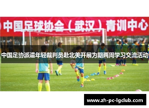 中国足协派遣年轻裁判员赴北美开展为期两周学习交流活动 中国足协派遣年轻裁判员赴北美开展为期两周学习交流活动