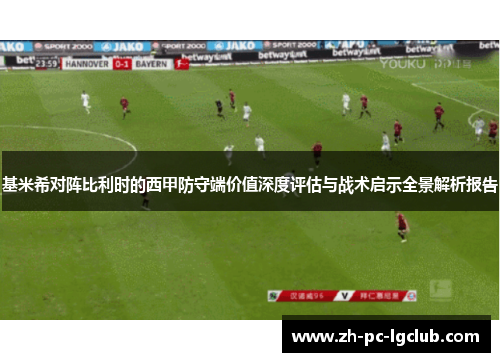 基米希对阵比利时的西甲防守端价值深度评估与战术启示全景解析报告 基米希对阵比利时的西甲防守端价值深度评估与战术启示全景解析报告