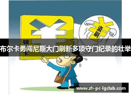 布尔卡勇闯尼斯大门刷新多项守门纪录的壮举 布尔卡勇闯尼斯大门刷新多项守门纪录的壮举