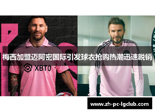 梅西加盟迈阿密国际引发球衣抢购热潮迅速脱销 梅西加盟迈阿密国际引发球衣抢购热潮迅速脱销
