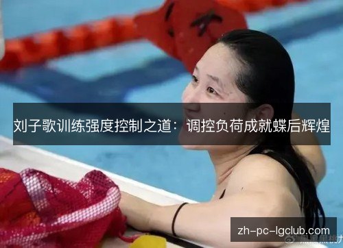 刘子歌训练强度控制之道：调控负荷成就蝶后辉煌
