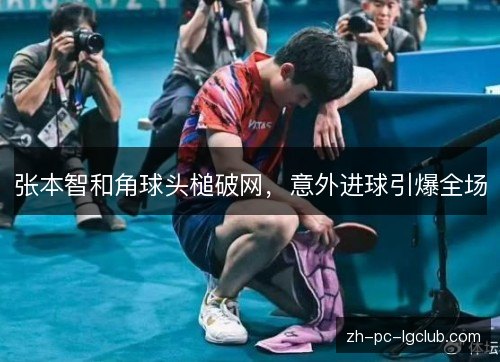 张本智和角球头槌破网，意外进球引爆全场