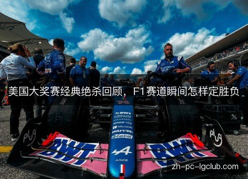 美国大奖赛经典绝杀回顾，F1赛道瞬间怎样定胜负