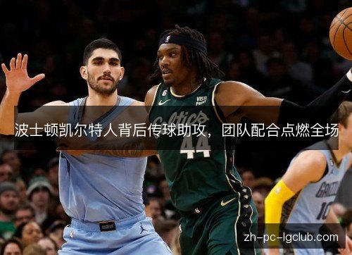 波士顿凯尔特人背后传球助攻，团队配合点燃全场